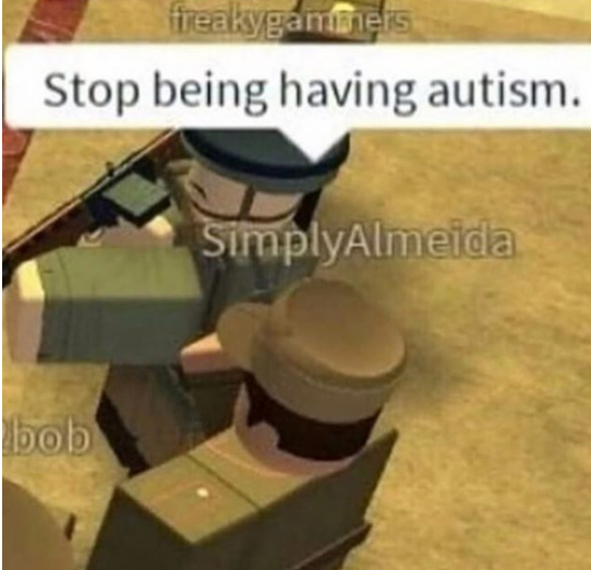  Stop being having autism.